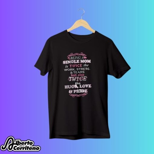 Being A Single Mom Is Twice The Work Stress And Tears Shirt