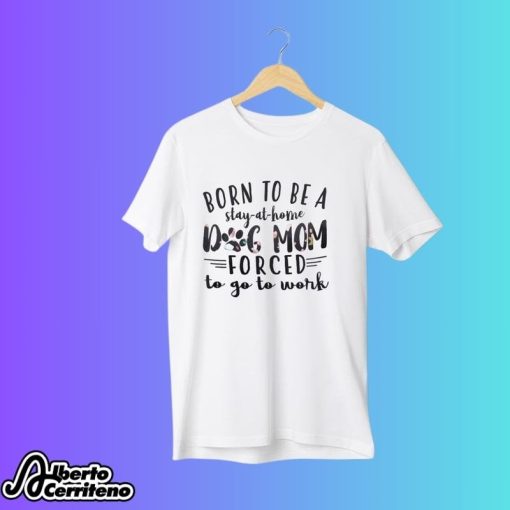 Born To Be A Stay At Home Dog Mom Shirt