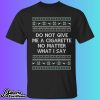 Do Not Give Me A Cigarette No Matter What I Say Christmas Shirt