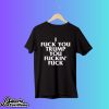 Fuck You Trump You Fuckin Fuck Shirt