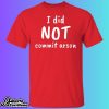 I Did NOT Commit Arson Shirt