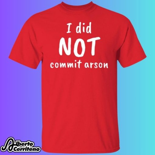 I Did NOT Commit Arson Shirt