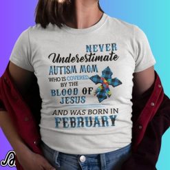 Never Underestimate Autism Mom Covered By Blood Of Jesus And Was Born In February Shirt