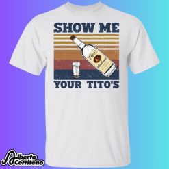 Show Me Your Titos Shirt