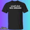 Small Dick Big Dreams Shirt