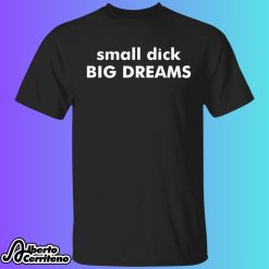 Small Dick Big Dreams Shirt