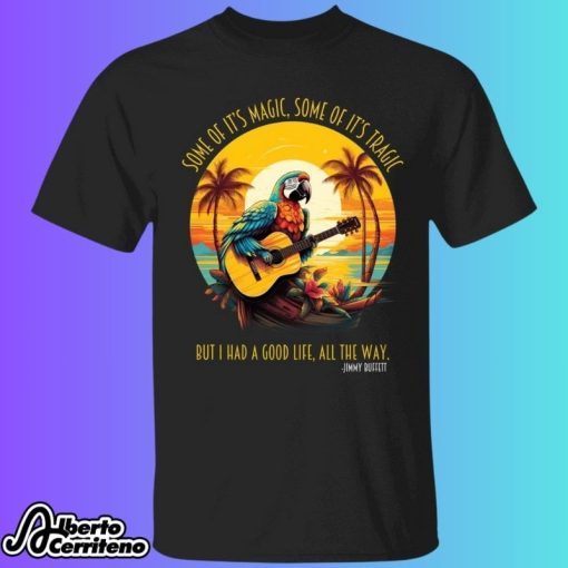 Some Of It’s Magic Some Of It’s Tragic But I Had A Good Life All The Way Jimmy Buffett Shirt