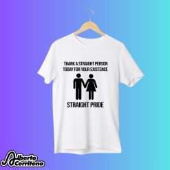 Straight Pride Thanks A Straight Person Today For Your Existence Shirt