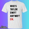 Who’s Taylor Swift Anyway Ew Shirt