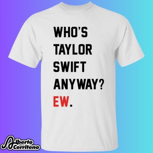 Who’s Taylor Swift Anyway Ew Shirt