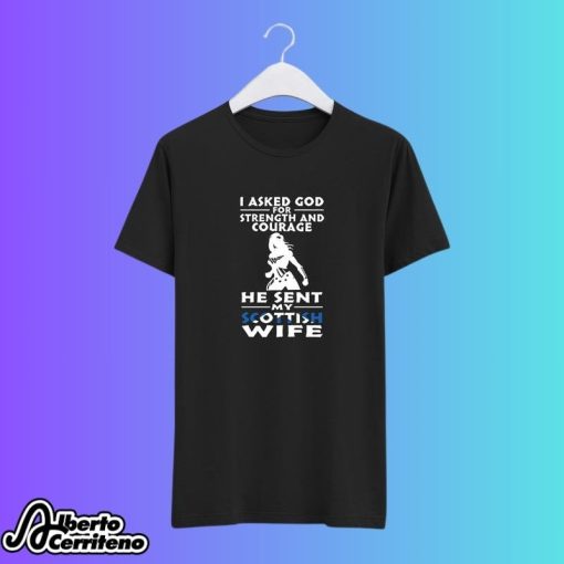 I Asked God For Strength And Courage He Sent Me My Scottish Wife Shirt