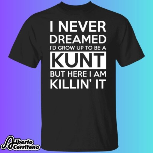 I Never Dreamed I'd Grow Up To Be A Kunt Shirt