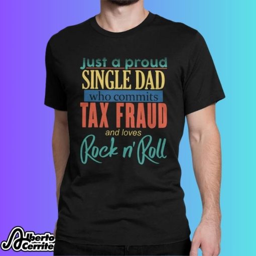 Just A Proud Single Dad Who Commits Tax Fraud Shirt