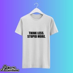 Think Less Stupid More Shirt