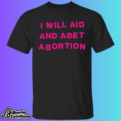 I Will Aid And Abet Abortion Shirt