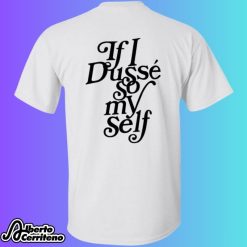 If I Dusse So Myself Shirt