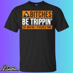 Bitches Be Trippin Ok Maybe I Pushed One Shirt