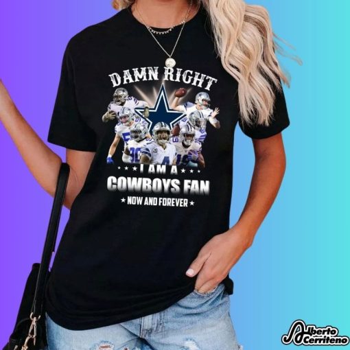 Damn Right I Am A Dallas Cowboys Fan Now And Forever Shirt
