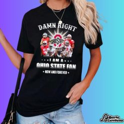 Damn Right I Am A Ohio State Fan Now And Forever Shirt