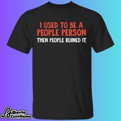 I Used To Be A People Person Then People Ruined It Shirt