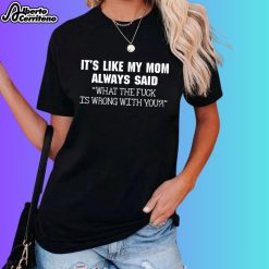 It’s Like My Mom Always Said What The Fuck Is Wrong With You Shirt