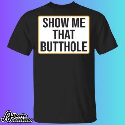 Show Me Your Butthole Shirt