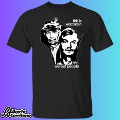 This Is Wisconsin We Eat People Shirt