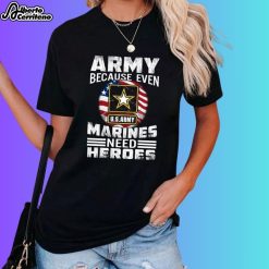 Army Because Even U.S Army Marines Need Heroes Shirt