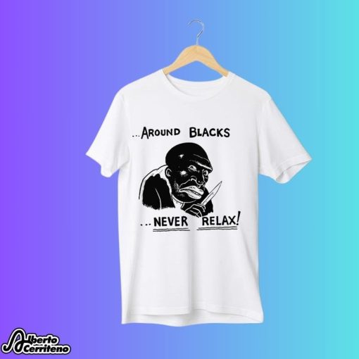 Around Blacks Never Relax Shirt