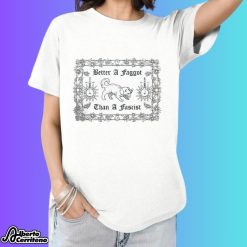 Better A Faggot Than A Fascist Shirt