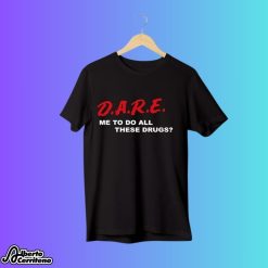 D.A.R.E. Me To Do All These Drugs Shirt