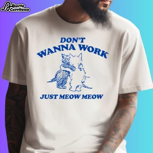Don't Wanna Work Just Meow Meow Shirt