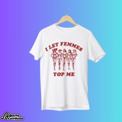 I Let Femmes Top Me Funny Lesbian Shirt