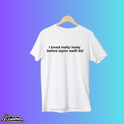 I Loved Matty Healy Before Taylor Swift Did Shirt