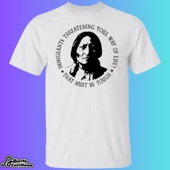 Immigrants Threatening Your Way Of Life That Must Be Tough Shirt