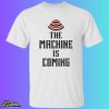 The Machine Is Coming Shirt