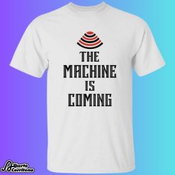 The Machine Is Coming Shirt