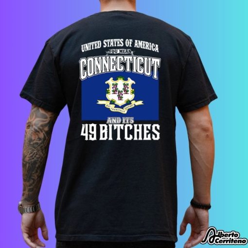 United States Of America You Mean Connecticut And Its 49 Bitches Shirt