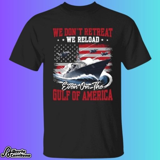 We Don't Retreat We Reload Even On The Gulf Of America Shirt