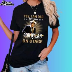 Yes I Am Old But I Saw Bob Dylan On Stage Shirt
