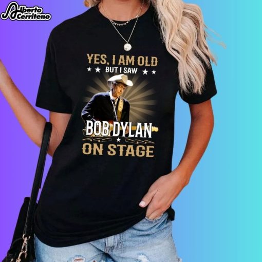Yes I Am Old But I Saw Bob Dylan On Stage Shirt