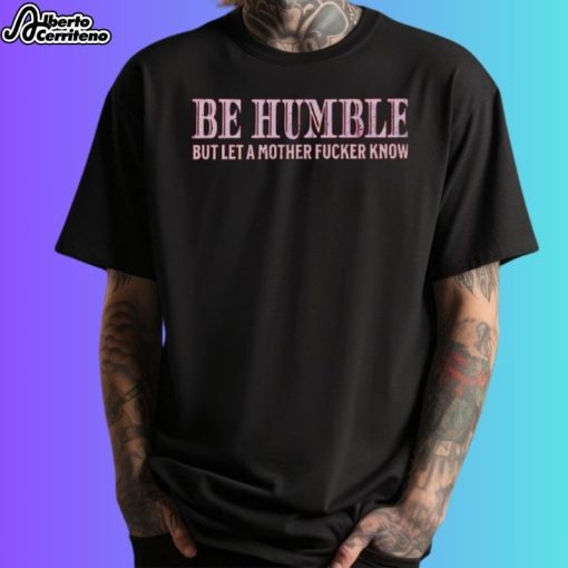 Be Humble But Let A Mother Fucker Know Vintage Shirt