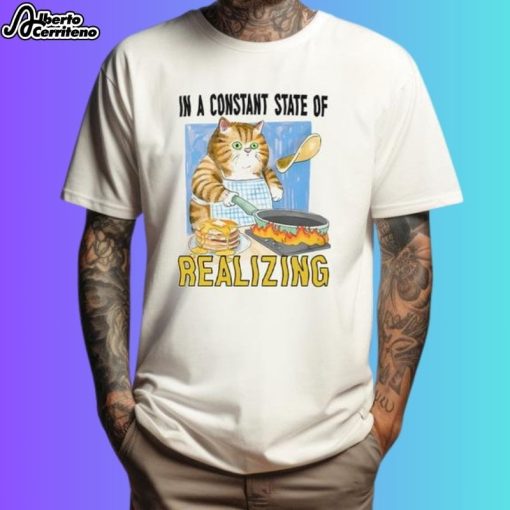 Cat In A Constant State Of Realizing Shirt