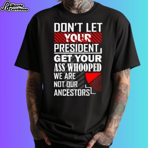 Don't Let Your President Get Your Ass Whooped We Are Not Our Ancestors Shirt