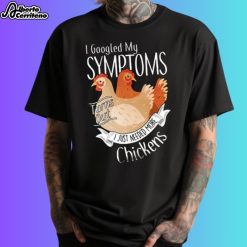 I Googled My Symptoms Turns Out I Just Needed More Chickens Shirt