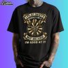 I Play Darts Because I Like It Not Because I'm Good At It Shirt