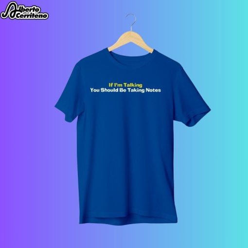 If I'm Talking You Should Be Taking Notes Shirt