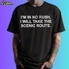 I'm In No Rush I Will Take The Scenic Route Shirt