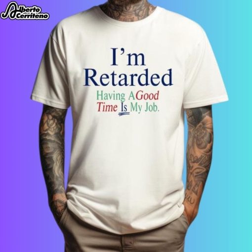 I'm Retarded Having A Good Time Is My Job Shirt