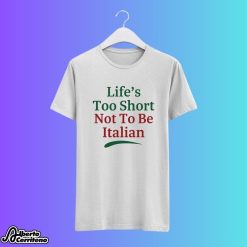 Life's Too Short Not To Be Italian Shirt
